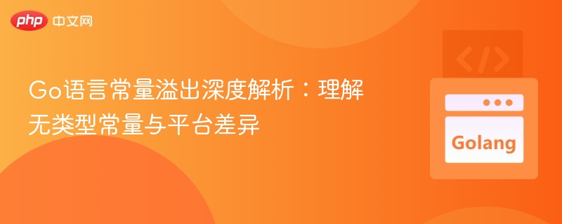 Go语言常量溢出深度解析：理解无类型常量与平台差异
