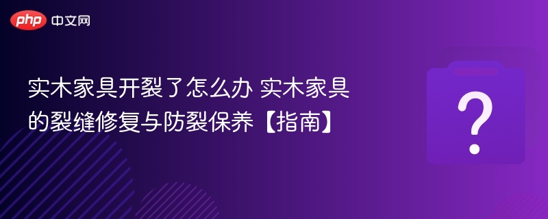 实木家具开裂修复与保养方法