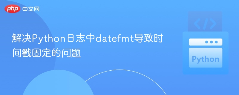 Python日志时间戳不变怎么解决