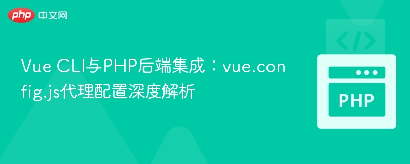 VueCLI代理配置与PHP集成教程