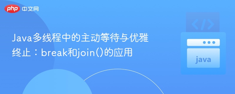 Java多线程中的主动等待与优雅终止：break和join()的应用
