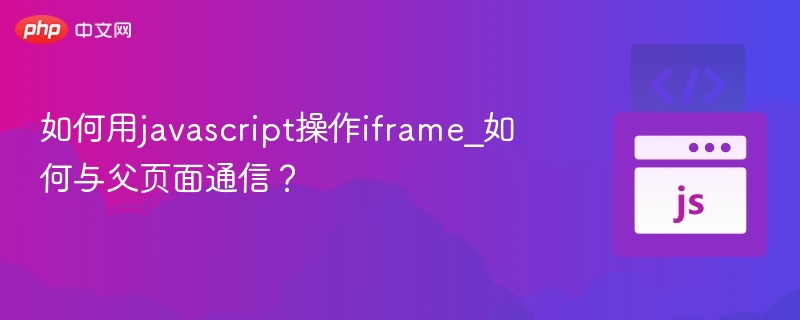 如何用javascript操作iframe_如何与父页面通信？