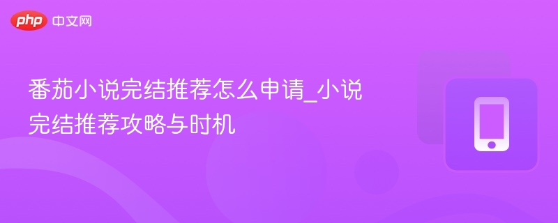 番茄小说完结推荐申请步骤及最佳时间