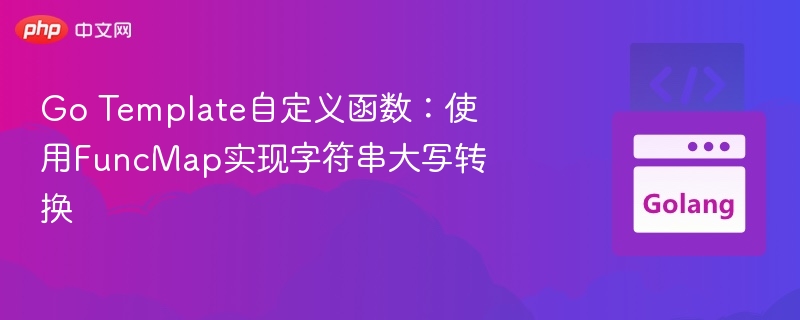 Go Template自定义函数：使用FuncMap实现字符串大写转换