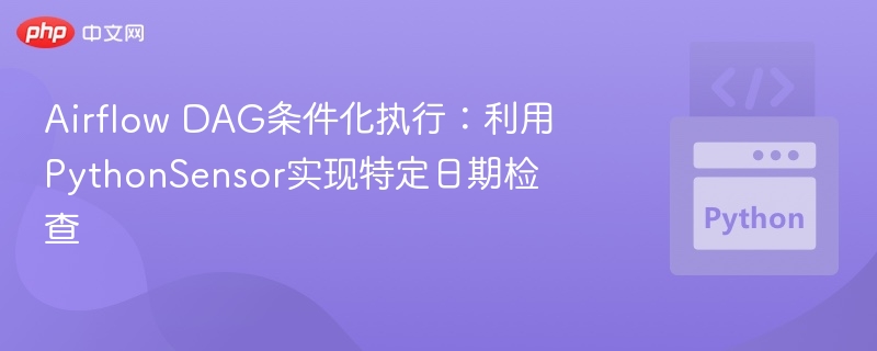 Airflow DAG条件化执行：利用PythonSensor实现特定日期检查