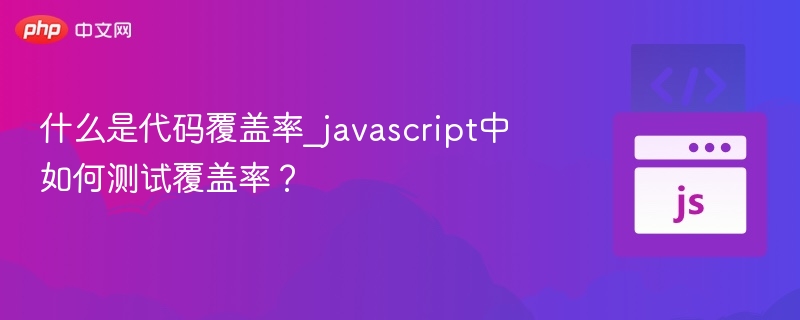 什么是代码覆盖率_javascript中如何测试覆盖率？
