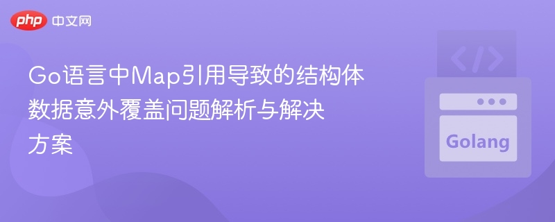 Go语言Map引用导致结构体数据覆盖原因分析