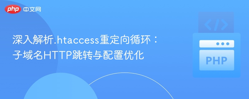 深入解析.htaccess重定向循环：子域名HTTP跳转与配置优化
