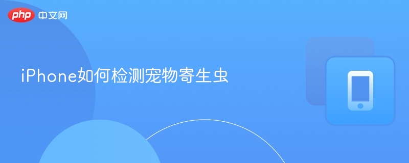 iPhone检测宠物寄生虫技巧分享