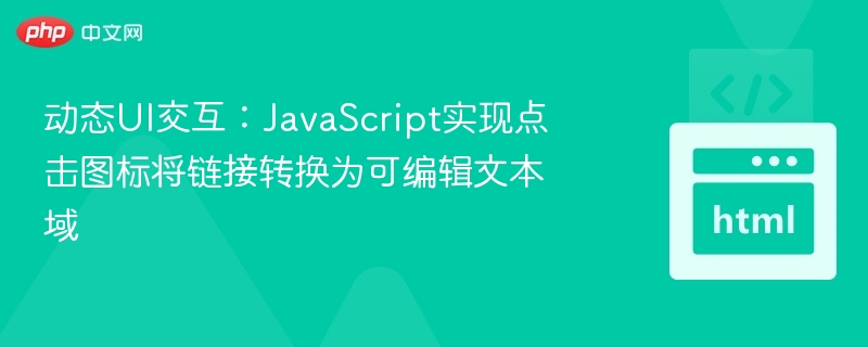 动态UI交互：JavaScript实现点击图标将链接转换为可编辑文本域
