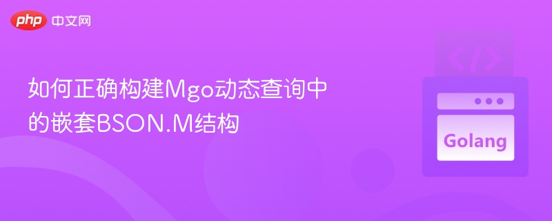 如何正确构建Mgo动态查询中的嵌套BSON.M结构
