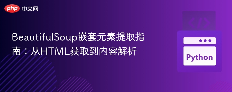 BeautifulSoup嵌套元素提取指南：从HTML获取到内容解析

