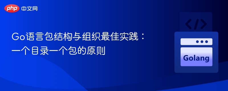 Go语言包结构与组织最佳实践：一个目录一个包的原则
