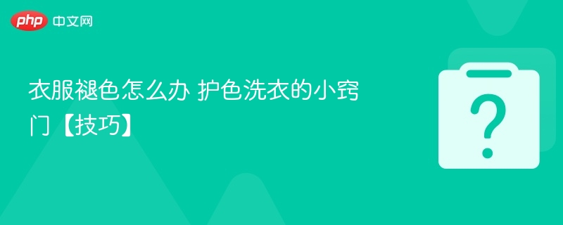 衣服褪色怎么处理护色洗衣技巧分享