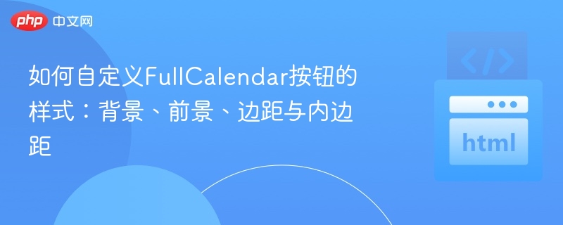 如何自定义FullCalendar按钮的样式：背景、前景、边距与内边距
