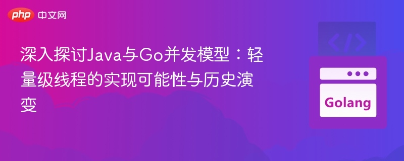 深入探讨Java与Go并发模型：轻量级线程的实现可能性与历史演变
