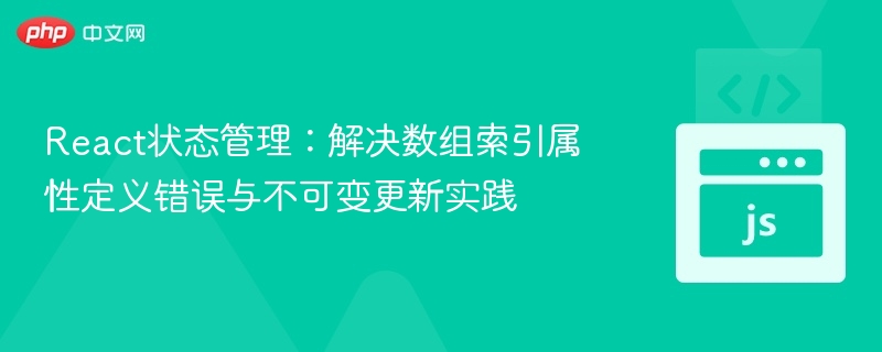 React状态管理：解决数组索引属性定义错误与不可变更新实践
