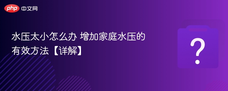 水压小怎么解决？家庭增压方法全解析