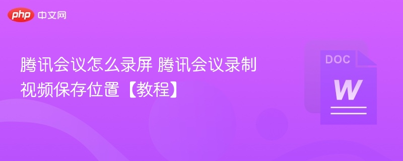 腾讯会议怎么录屏 腾讯会议录制视频保存位置【教程】