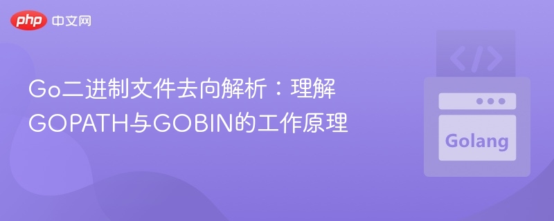 Go二进制文件去向解析：理解GOPATH与GOBIN的工作原理
