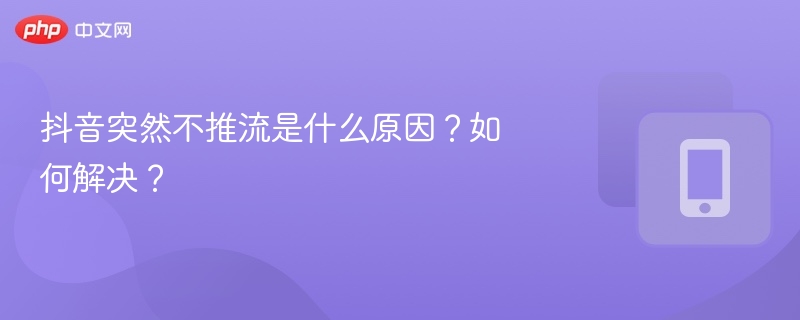 抖音不推流怎么办？原因及解决方法