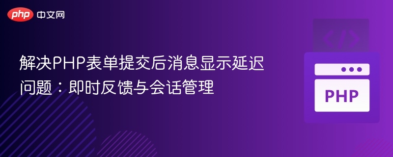 解决PHP表单提交后消息显示延迟问题：即时反馈与会话管理
