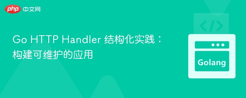 Go HTTP Handler 结构化实践：构建可维护的应用
