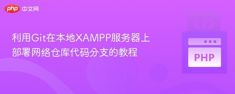 利用Git在本地XAMPP服务器上部署网络仓库代码分支的教程
