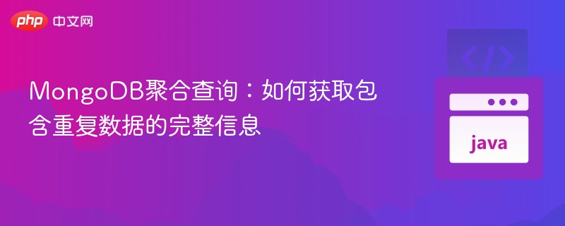 MongoDB聚合查询：如何获取包含重复数据的完整信息
