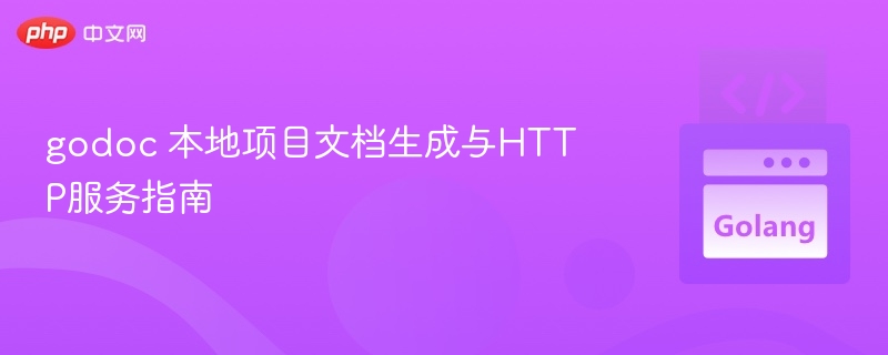 godoc 本地项目文档生成与HTTP服务指南