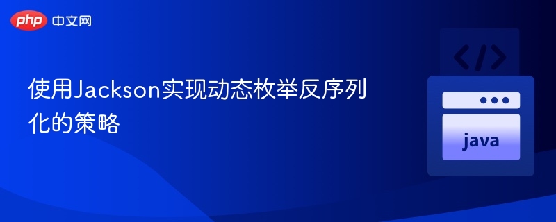 Jackson动态枚举反序列化技巧解析