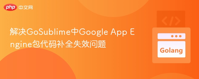 解决GoSublime中Google App Engine包代码补全失效问题
