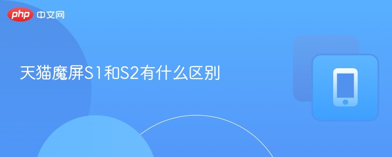 天猫魔屏S1vsS2全面对比解析