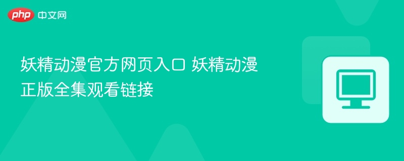 妖精动漫官网入口及正版观看地址