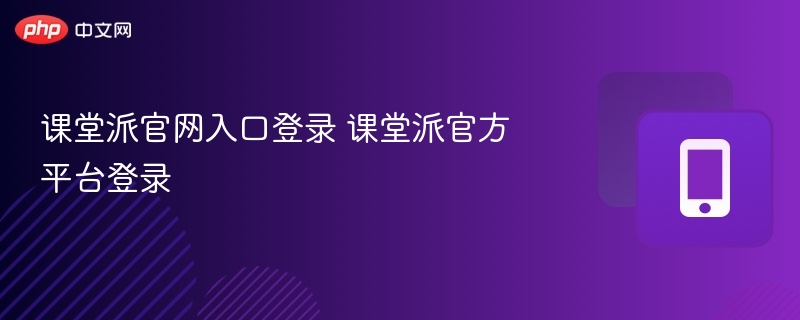 课堂派官网登录入口及使用方法