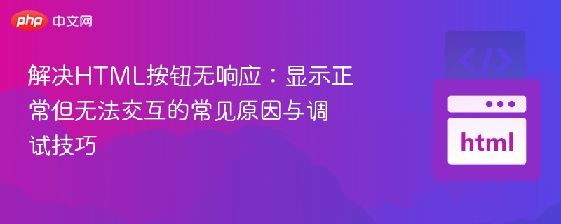 解决HTML按钮无响应:显示正常但无法交互的常见原因与调试技巧