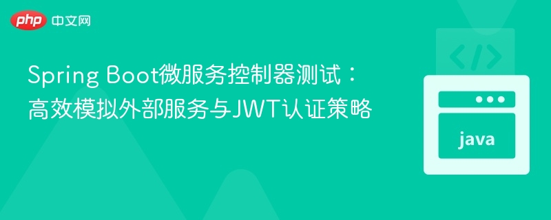 Spring Boot微服务控制器测试：高效模拟外部服务与JWT认证策略
