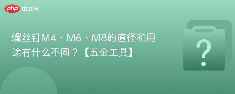 螺丝钉M4、M6、M8的直径和用途有什么不同？【五金工具】