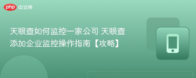 天眼查如何监控一家公司 天眼查添加企业监控操作指南【攻略】