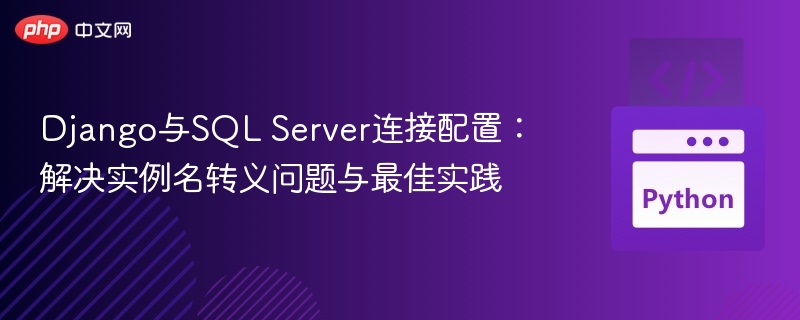 Django与SQL Server连接配置：解决实例名转义问题与最佳实践
