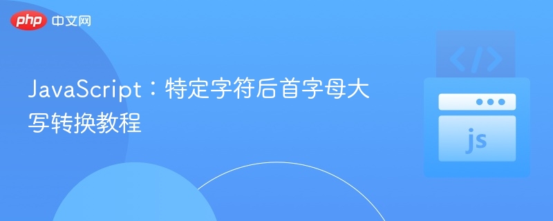 JavaScript：特定字符后首字母大写转换教程
