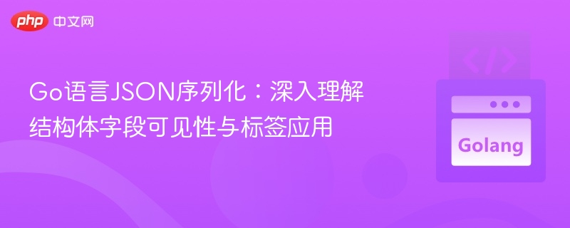Go语言JSON序列化：深入理解结构体字段可见性与标签应用
