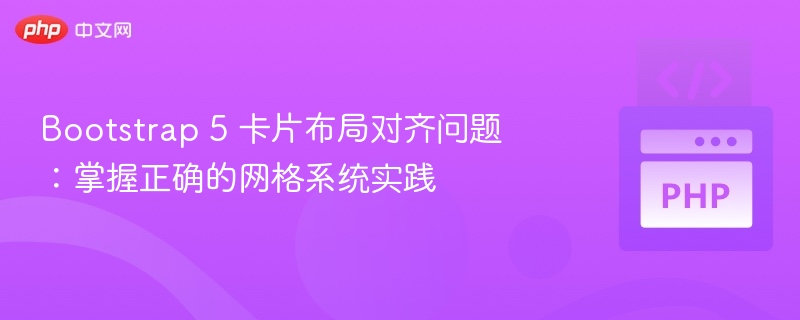 Bootstrap 5 卡片布局对齐问题：掌握正确的网格系统实践