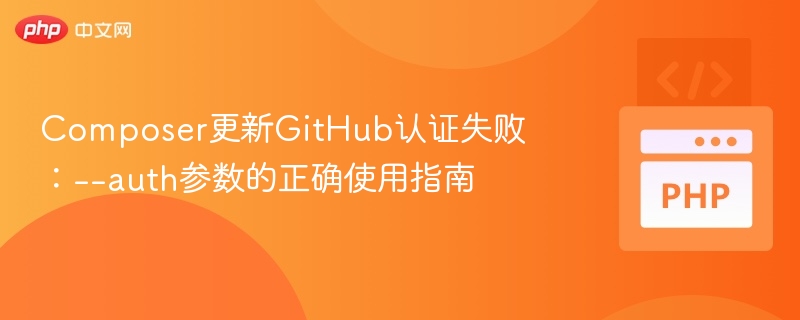 Composer更新GitHub认证失败：--auth参数的正确使用指南

