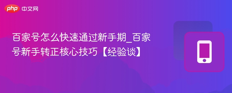 百家号怎么快速通过新手期_百家号新手转正核心技巧【经验谈】