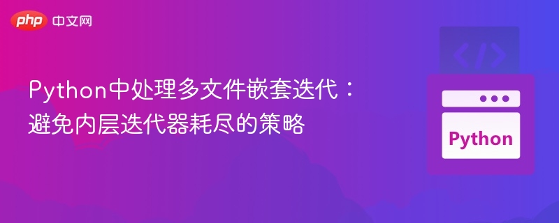 Python多文件迭代技巧：避免内层迭代器耗尽方法