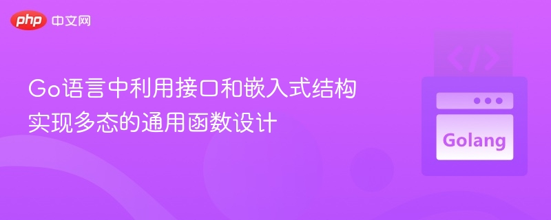 Go语言中利用接口和嵌入式结构实现多态的通用函数设计