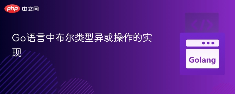 Go语言中布尔类型异或操作的实现
