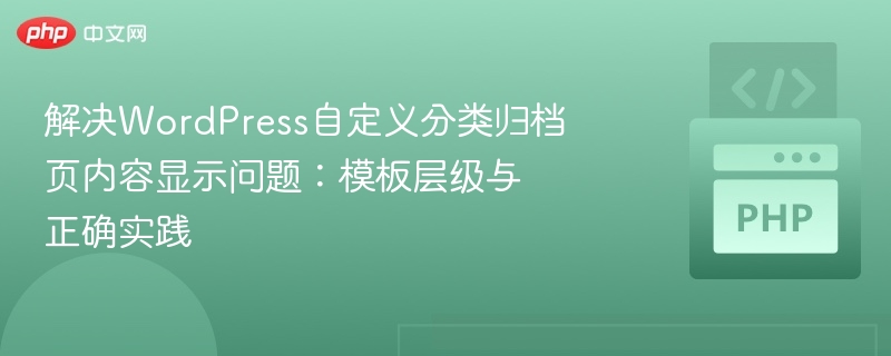 解决WordPress自定义分类归档页内容显示问题：模板层级与正确实践