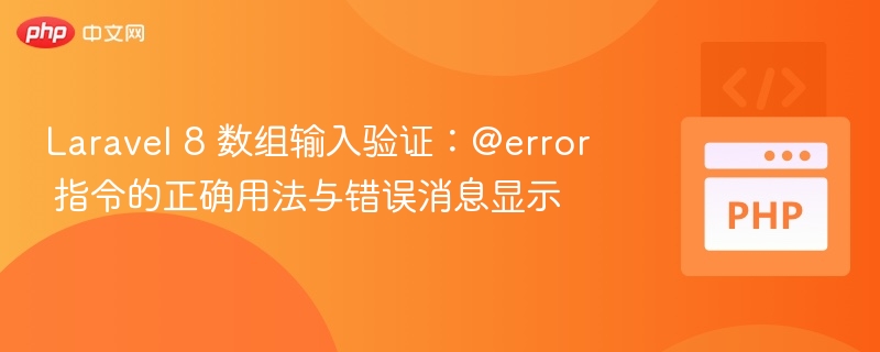Laravel 8 数组输入验证：@error 指令的正确用法与错误消息显示
